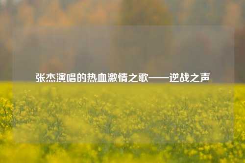张杰演唱的热血 之歌——逆战之声