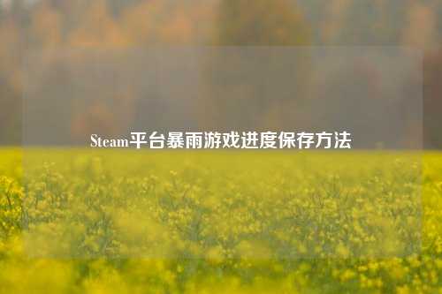 Steam平台暴雨游戏进度保存方法